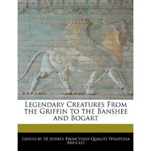  Legendary Creatures From the Griffin to the Banshee and 