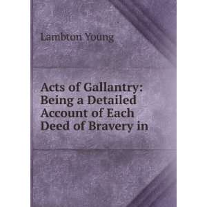  Acts of Gallantry Being a Detailed Account of Each Deed of Bravery 