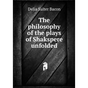   of the plays of Shakspere unfolded Delia Salter Bacon Books