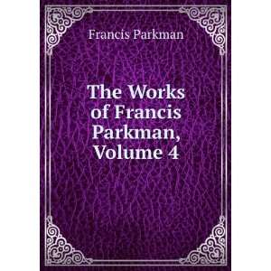    The Works of Francis Parkman, Volume 4 Francis Parkman Books