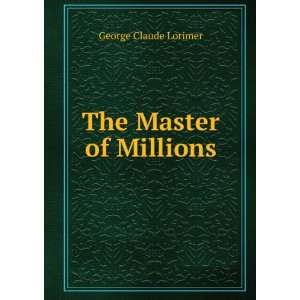  The Master of Millions George Claude Lorimer Books