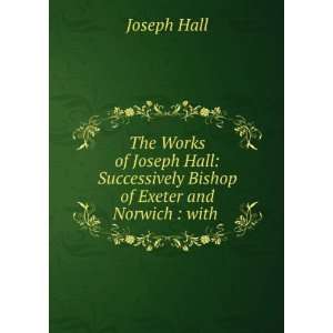   Hall Successively Bishop of Exeter and Norwich  with . Joseph Hall