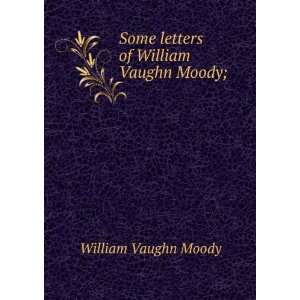    Some letters of William Vaughn Moody; William Vaughn Moody Books