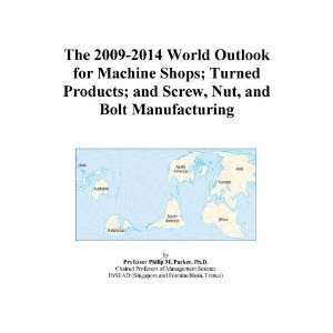 The 2009 2014 World Outlook for Machine Shops; Turned Products; and 